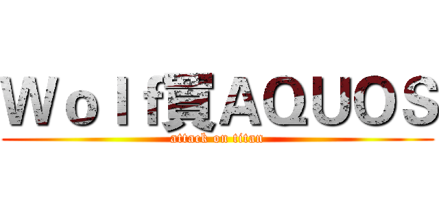 Ｗｏｌｆ買ＡＱＵＯＳ (attack on titan)