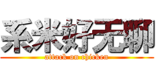 系米好无聊 (attack on chicken)