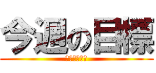 今週の目標 (やるしかない)