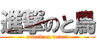 進撃のと鳥 (attack on totori)