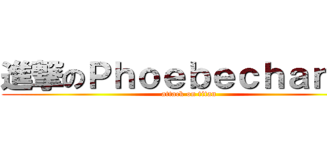 進撃のＰｈｏｅｂｅｃｈａｎ；） (attack on titan)