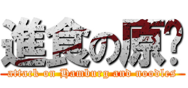 進食の原ㄆ (attack on Hamburg and noodles)