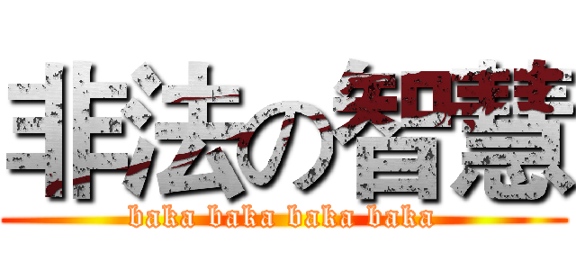 非法の智慧 (baka baka baka baka)