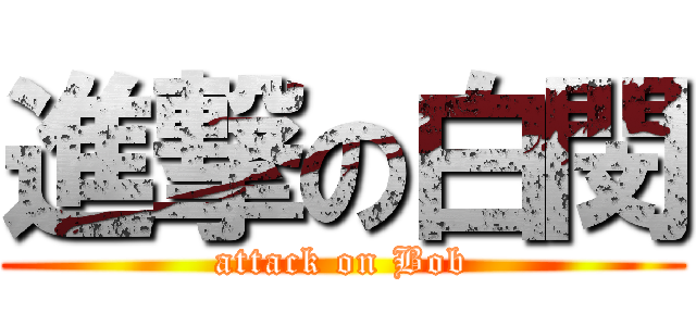 進撃の白閔 (attack on Bob)