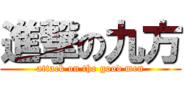 進撃の九方 (attack on the good men)