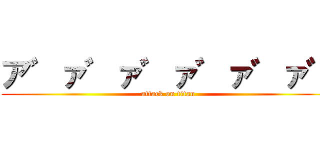 ア゛ァ゛ァ゛ァ゛ァ゛ァ゛ (attack on titan)