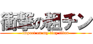 衝撃の粗チン (impact on my tiny titan)