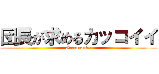 団長が求めるカッコイイ (Grandmaster)