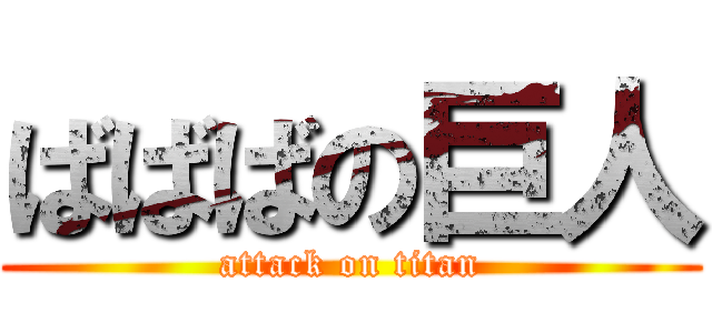 ばばばの巨人 (attack on titan)
