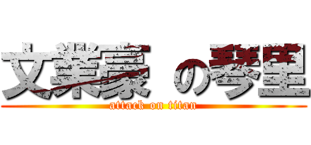 文業豪 の琴里 (attack on titan)