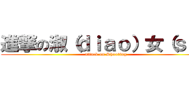 進撃の淑（ｄｉａｏ）女（ｓｉ） (attack on Shooting)