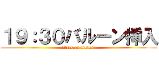 １９：３０バルーン挿入 (attack on urology)