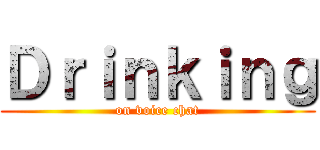 Ｄｒｉｎｋｉｎｇ (on voice chat)