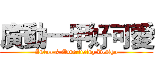廣動一甲好可愛 (Anima & Advertising Design)