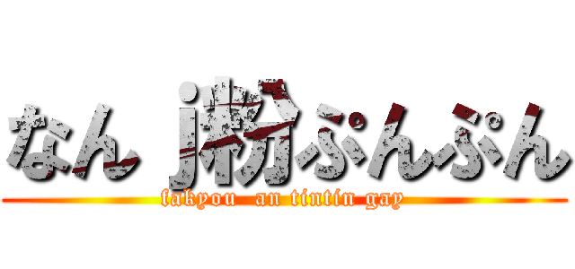 なんｊ粉ぷんぷん (fakyou  an tintin gay)