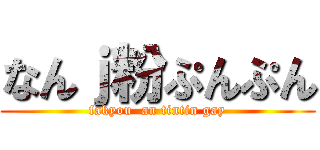 なんｊ粉ぷんぷん (fakyou  an tintin gay)