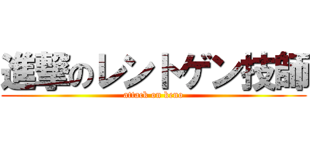 進撃のレントゲン技師 (attack on keno)
