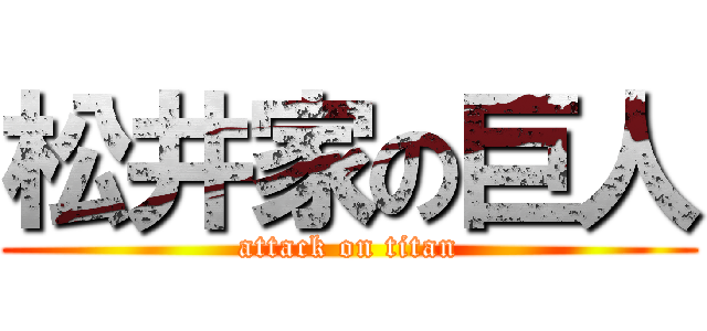松井家の巨人 (attack on titan)