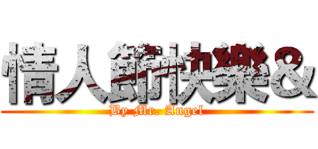情人節快樂＆ (By Mr. Angel)