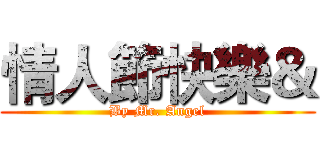 情人節快樂＆ (By Mr. Angel)