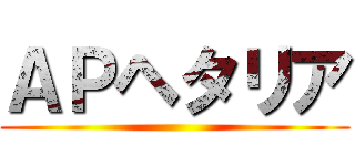 ＡＰヘタリア ()