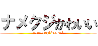 ナメクジかわいい (namekuzi kawaii)