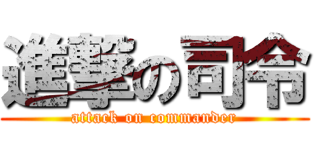 進撃の司令 (attack on commander)