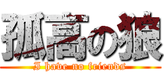 孤高の狼 (I have no friends)