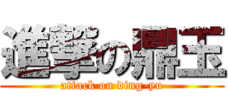進撃の鼎玉 (attack on ding-yu)