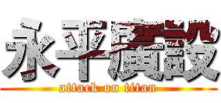 永平廣設 (attack on titan)