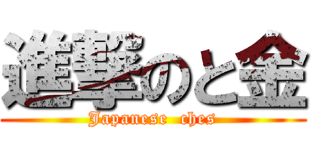 進撃のと金 (Japanese  ches)