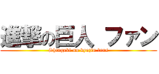 進撃の巨人 ファン (Shingeki no kyojin fans)