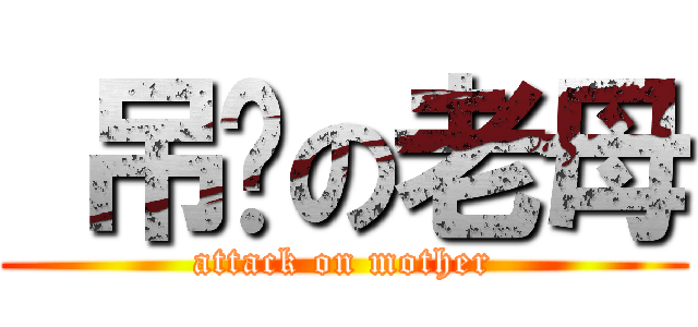  吊您の老母 (attack on mother)