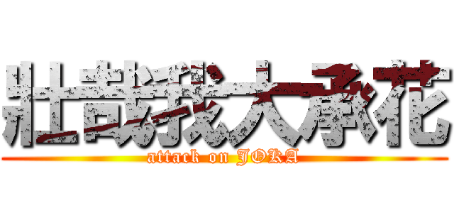 壯哉我大承花 (attack on JOKA)