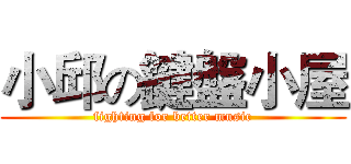 小邱の鍵盤小屋 (fighting for better music)