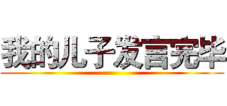 我的儿子发言完毕 ()