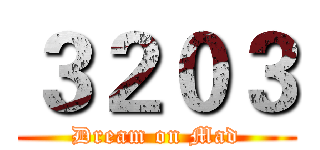 ３２０３ (Dream on Mad)