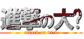 進撃の大屌 (attack on dick)