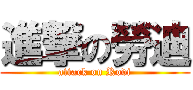 進撃の勞迪 (attack on Rodi)