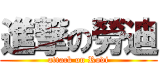 進撃の勞迪 (attack on Rodi)