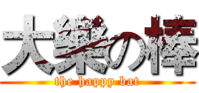 大樂の棒 (the happy bat)