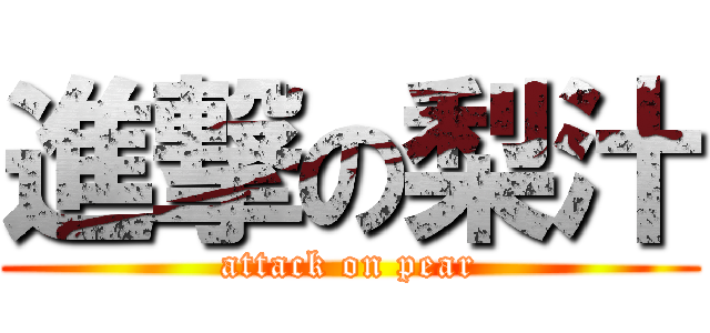 進撃の梨汁 (attack on pear)