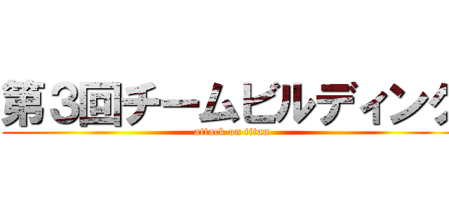 第３回チームビルディング (attack on titan)