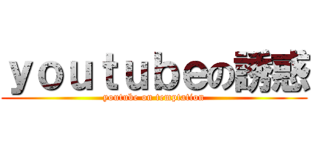 ｙｏｕｔｕｂｅの誘惑 (youtube on temptation)