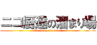 ニコ厨達の溜まり場 (We love nikoniko!)