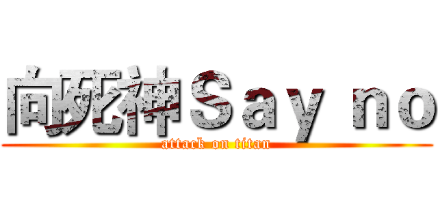 向死神Ｓａｙ ｎｏ (attack on titan)