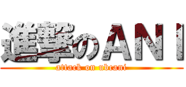 進撃のＡＮＩ (attack on ubcani)