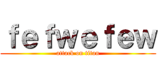 ｆｅｆｗｅｆｅｗ (attack on titan)