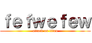 ｆｅｆｗｅｆｅｗ (attack on titan)
