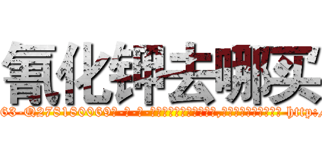 氰化钾去哪买 (氰化钾去哪买【电-186x2687x6963-Q278180069元-吉-药-业】我们做的是长期生意,靠的是老客户长期支持 http://sngk.net/asMGqL
)